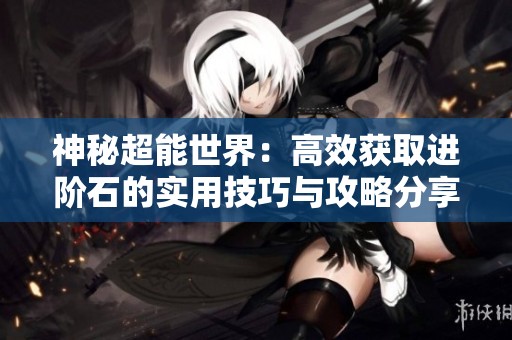 神秘超能世界：高效獲取進階石的實用技巧與攻略分享