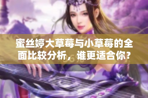蜜絲婷大草莓與小草莓的全面比較分析，誰更適合你？