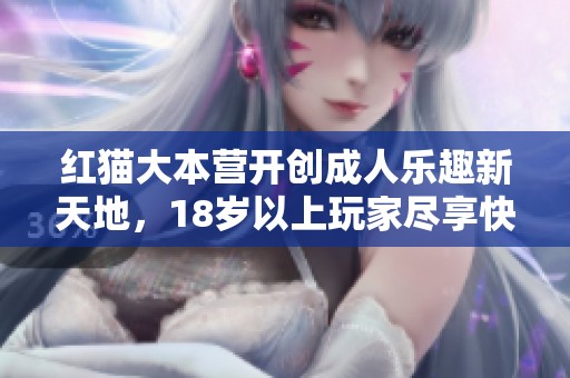 紅貓大本營開創(chuàng)成人樂趣新天地，18歲以上玩家盡享快樂時(shí)光