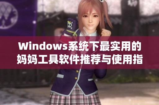 Windows系統(tǒng)下最實用的媽媽工具軟件推薦與使用指南