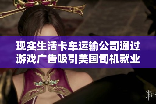 現(xiàn)實(shí)生活卡車運(yùn)輸公司通過游戲廣告吸引美國司機(jī)就業(yè)機(jī)會