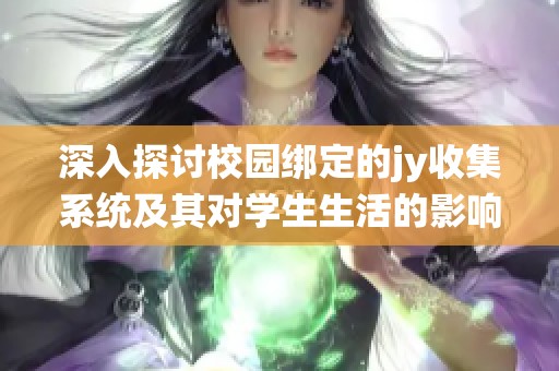 深入探討校園綁定的jy收集系統(tǒng)及其對(duì)學(xué)生生活的影響