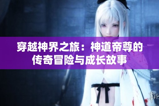 穿越神界之旅：神道帝尊的傳奇冒險與成長故事