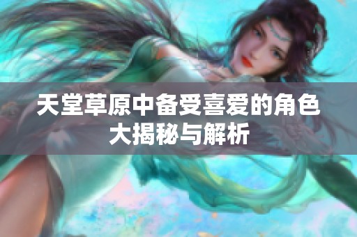 天堂草原中備受喜愛的角色大揭秘與解析