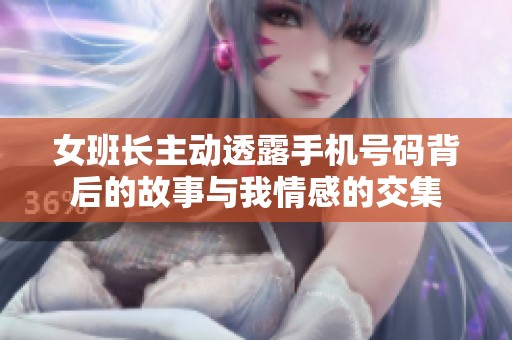 女班長主動(dòng)透露手機(jī)號(hào)碼背后的故事與我情感的交集