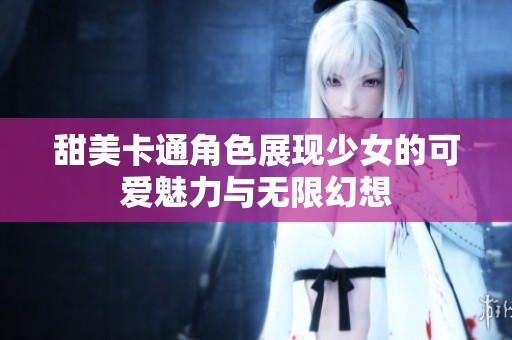 甜美卡通角色展現(xiàn)少女的可愛魅力與無限幻想