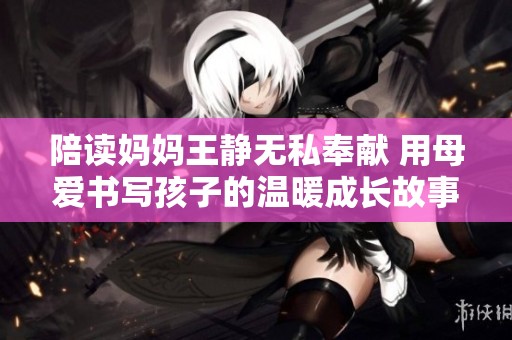陪讀媽媽王靜無私奉獻 用母愛書寫孩子的溫暖成長故事
