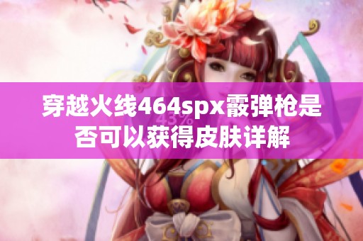 穿越火線464spx霰彈槍是否可以獲得皮膚詳解