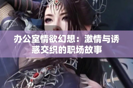 辦公室情欲幻想：激情與誘惑交織的職場故事