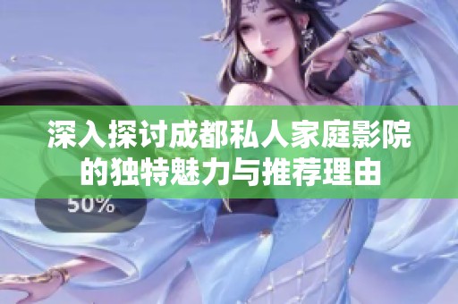 深入探討成都私人家庭影院的獨(dú)特魅力與推薦理由