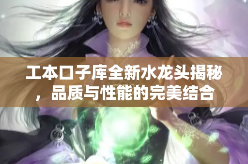 工本口子庫(kù)全新水龍頭揭秘，品質(zhì)與性能的完美結(jié)合