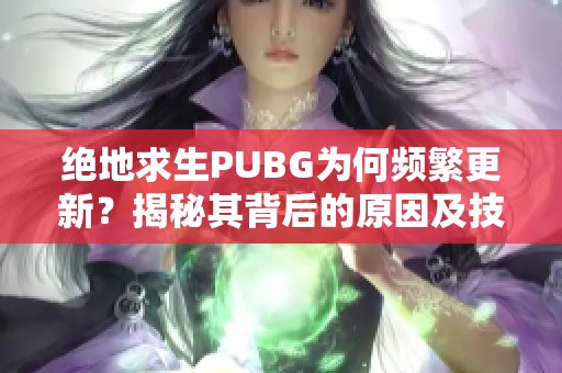 絕地求生PUBG為何頻繁更新？揭秘其背后的原因及技巧分享