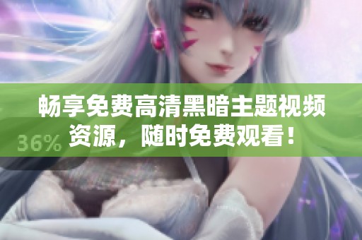 暢享免費(fèi)高清黑暗主題視頻資源，隨時(shí)免費(fèi)觀看！