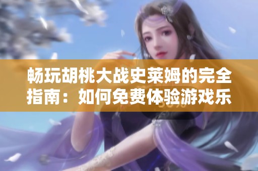 暢玩胡桃大戰(zhàn)史萊姆的完全指南：如何免費體驗游戲樂趣