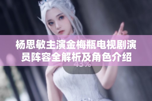 楊思敏主演金梅瓶電視劇演員陣容全解析及角色介紹