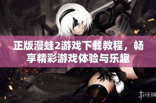 正版漫蛙2游戲下載教程，暢享精彩游戲體驗(yàn)與樂趣