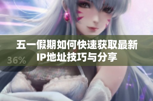 五一假期如何快速獲取最新IP地址技巧與分享