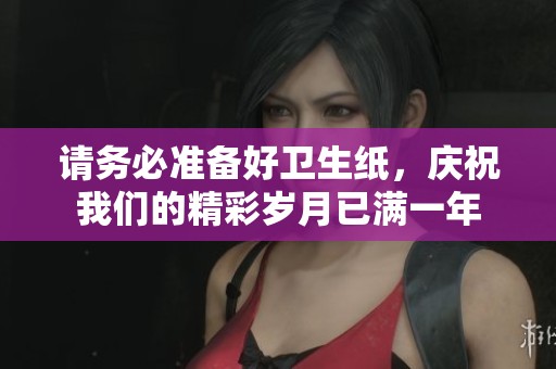 請務必準備好衛(wèi)生紙，慶祝我們的精彩歲月已滿一年