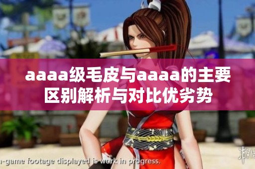 aaaa級(jí)毛皮與aaaa的主要區(qū)別解析與對(duì)比優(yōu)劣勢(shì)