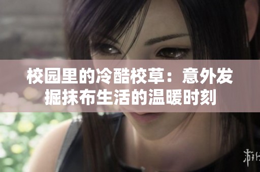 校園里的冷酷校草：意外發(fā)掘抹布生活的溫暖時刻