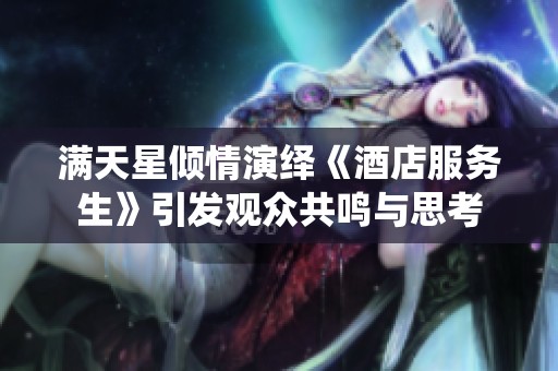 滿天星傾情演繹《酒店服務(wù)生》引發(fā)觀眾共鳴與思考