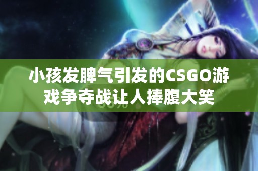 小孩發(fā)脾氣引發(fā)的CSGO游戲爭(zhēng)奪戰(zhàn)讓人捧腹大笑