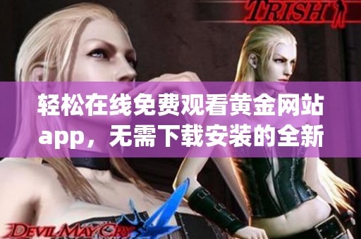 輕松在線免費(fèi)觀看黃金網(wǎng)站app，無需下載安裝的全新體驗(yàn)