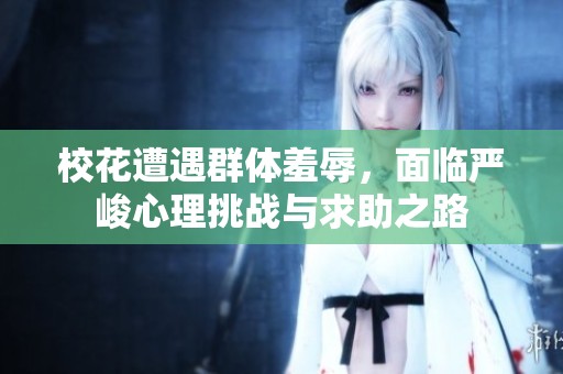 ?；ㄔ庥鋈后w羞辱，面臨嚴(yán)峻心理挑戰(zhàn)與求助之路