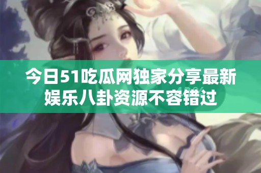 今日51吃瓜網(wǎng)獨家分享最新娛樂八卦資源不容錯過