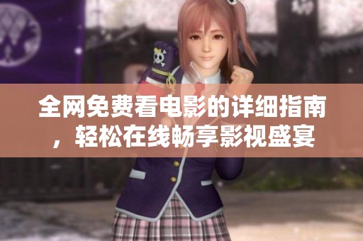 全網(wǎng)免費(fèi)看電影的詳細(xì)指南，輕松在線暢享影視盛宴