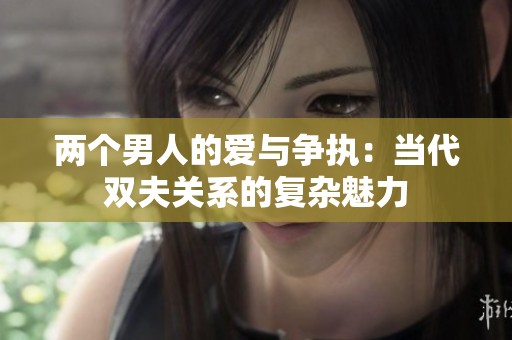 兩個(gè)男人的愛與爭執(zhí)：當(dāng)代雙夫關(guān)系的復(fù)雜魅力