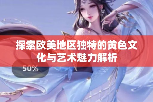探索歐美地區(qū)獨(dú)特的黃色文化與藝術(shù)魅力解析