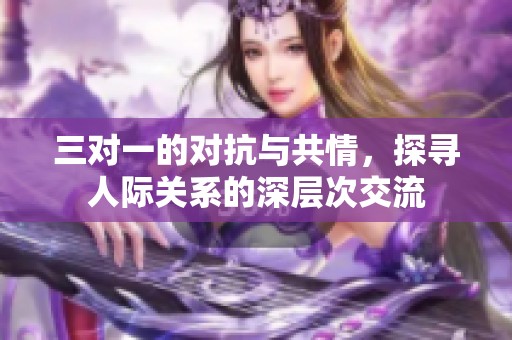 三對一的對抗與共情，探尋人際關(guān)系的深層次交流