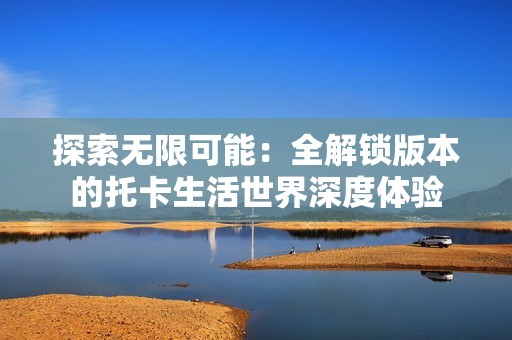 探索無限可能：全解鎖版本的托卡生活世界深度體驗(yàn)