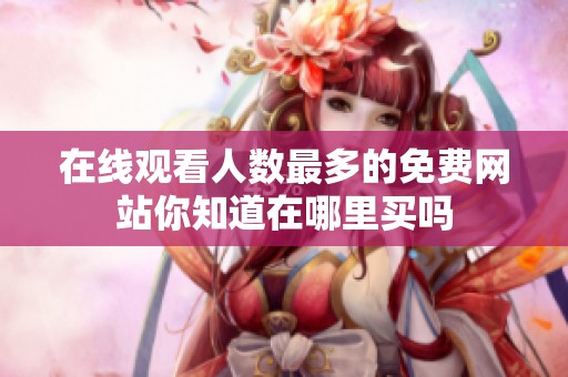 在線觀看人數(shù)最多的免費網(wǎng)站你知道在哪里買嗎