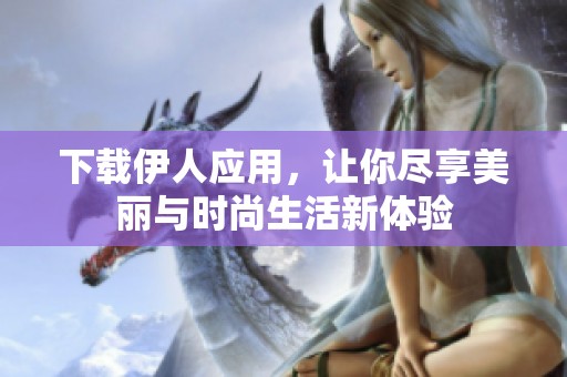 下載伊人應用，讓你盡享美麗與時尚生活新體驗