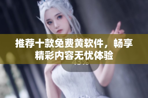 推薦十款免費黃軟件，暢享精彩內(nèi)容無憂體驗