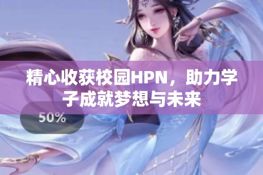 精心收獲校園HPN，助力學(xué)子成就夢想與未來