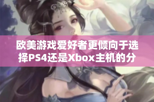 歐美游戲愛(ài)好者更傾向于選擇PS4還是Xbox主機(jī)的分析