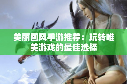 美麗畫風(fēng)手游推薦：玩轉(zhuǎn)唯美游戲的最佳選擇