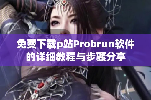 免費(fèi)下載p站Probrun軟件的詳細(xì)教程與步驟分享