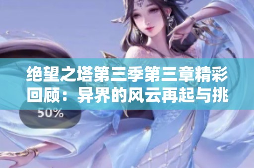 絕望之塔第三季第三章精彩回顧：異界的風(fēng)云再起與挑戰(zhàn)解析