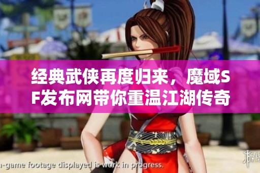 經(jīng)典武俠再度歸來(lái)，魔域SF發(fā)布網(wǎng)帶你重溫江湖傳奇