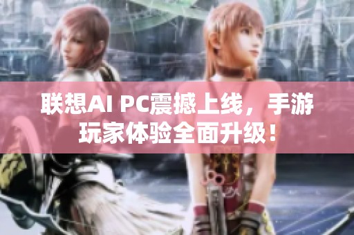 聯(lián)想AI PC震撼上線，手游玩家體驗全面升級！