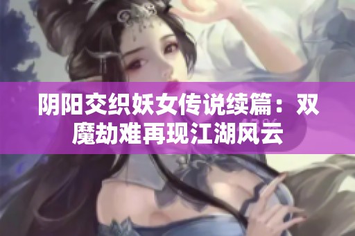 陰陽交織妖女傳說續(xù)篇：雙魔劫難再現江湖風云