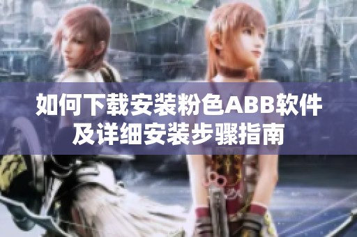 如何下載安裝粉色ABB軟件及詳細安裝步驟指南