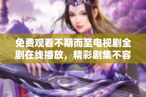 免費(fèi)觀看不期而至電視劇全劇在線播放，精彩劇集不容錯(cuò)過