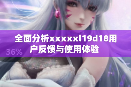 全面分析xxxxxl19d18用戶反饋與使用體驗(yàn) 