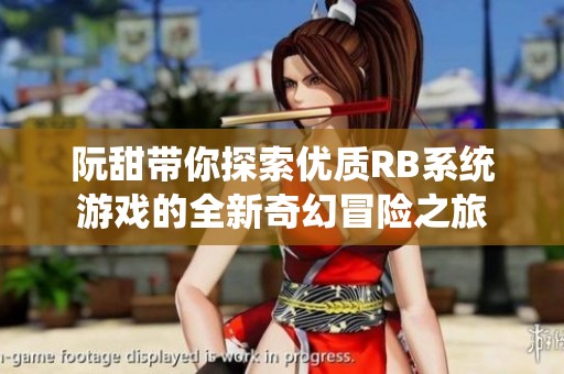 阮甜帶你探索優(yōu)質(zhì)RB系統(tǒng)游戲的全新奇幻冒險(xiǎn)之旅