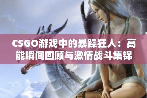 CSGO游戲中的暴躁狂人：高能瞬間回顧與激情戰(zhàn)斗集錦